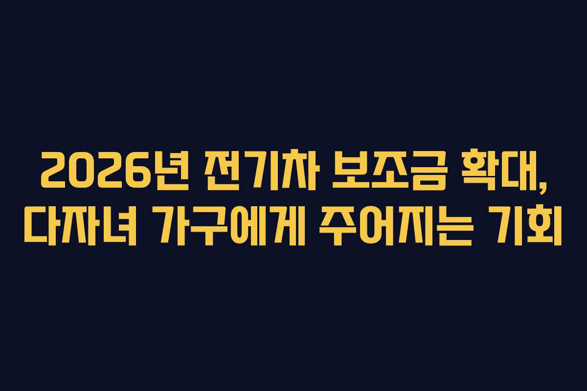 2026년 전기차 보조금 확대, 다자녀 가구에게 주어지는 기회