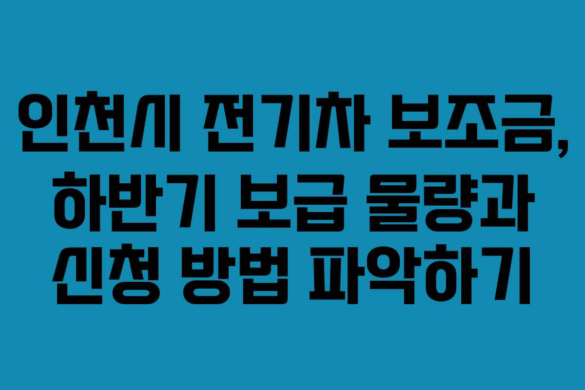 인천시 전기차 보조금, 하반기 보급 물량과 신청 방법 파악하기