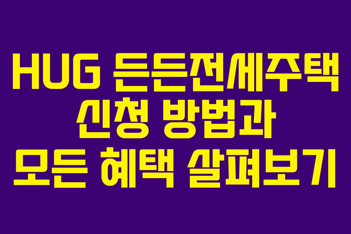 HUG 든든전세주택 신청 방법과 모든 혜택 살펴보기