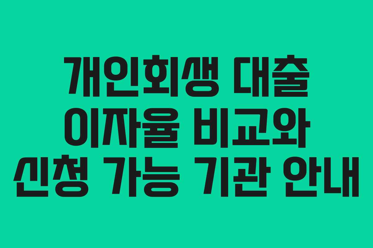 개인회생 대출 이자율 비교와 신청 가능 기관 안내