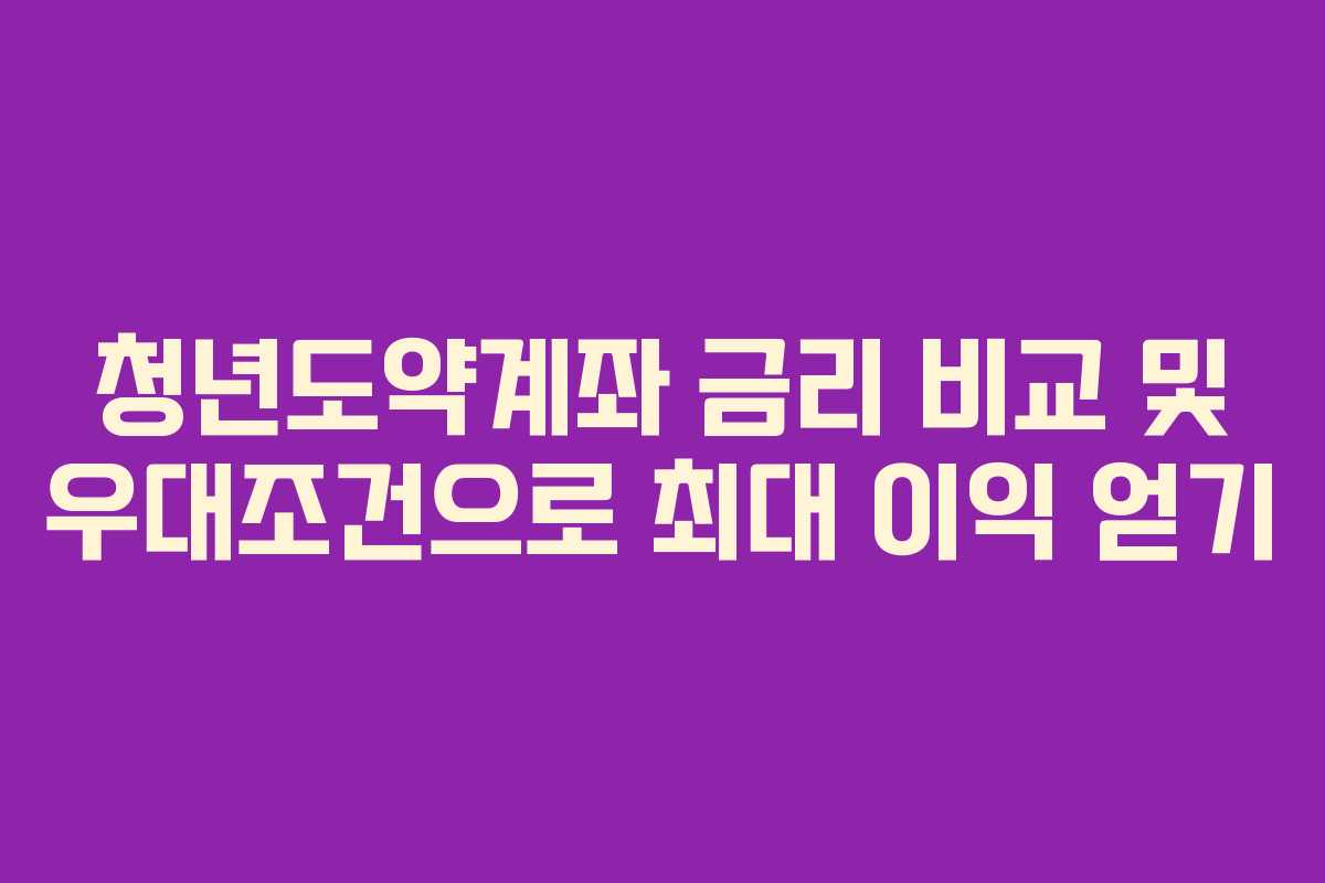 청년도약계좌 금리 비교 및 우대조건으로 최대 이익 얻기
