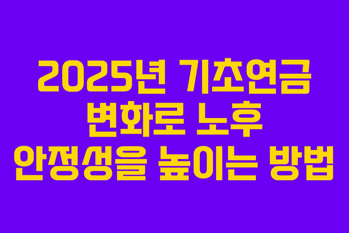 2025년 기초연금 변화로 노후 안정성을 높이는 방법