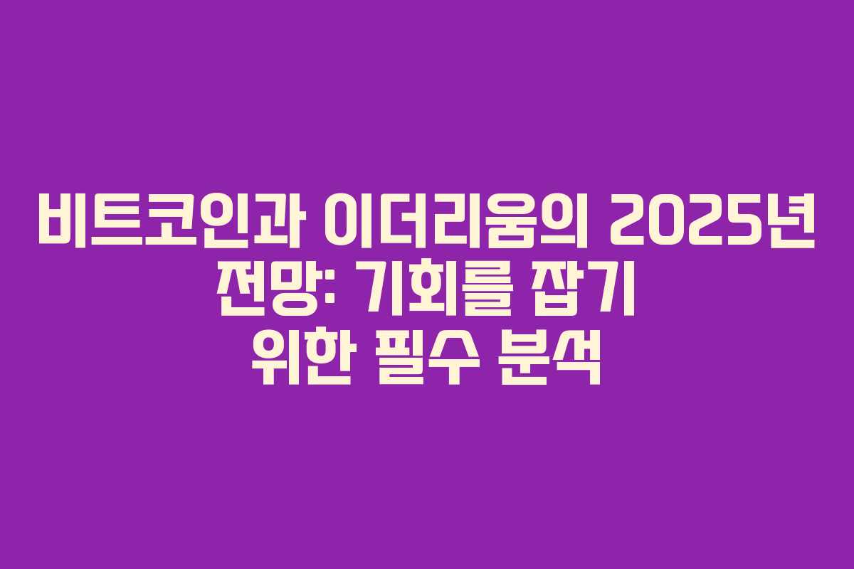 비트코인과 이더리움의 2025년 전망: 기회를 잡기 위한 필수 분석