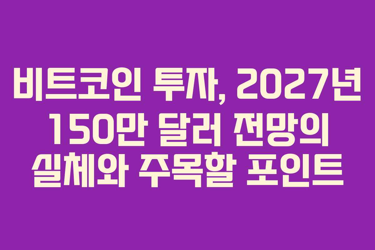 비트코인 투자, 2027년 150만 달러 전망의 실체와 주목할 포인트