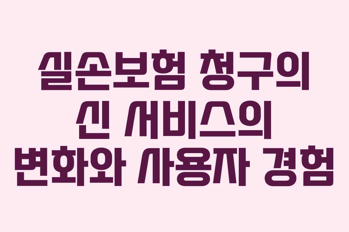 실손보험 청구의 신 서비스의 변화와 사용자 경험