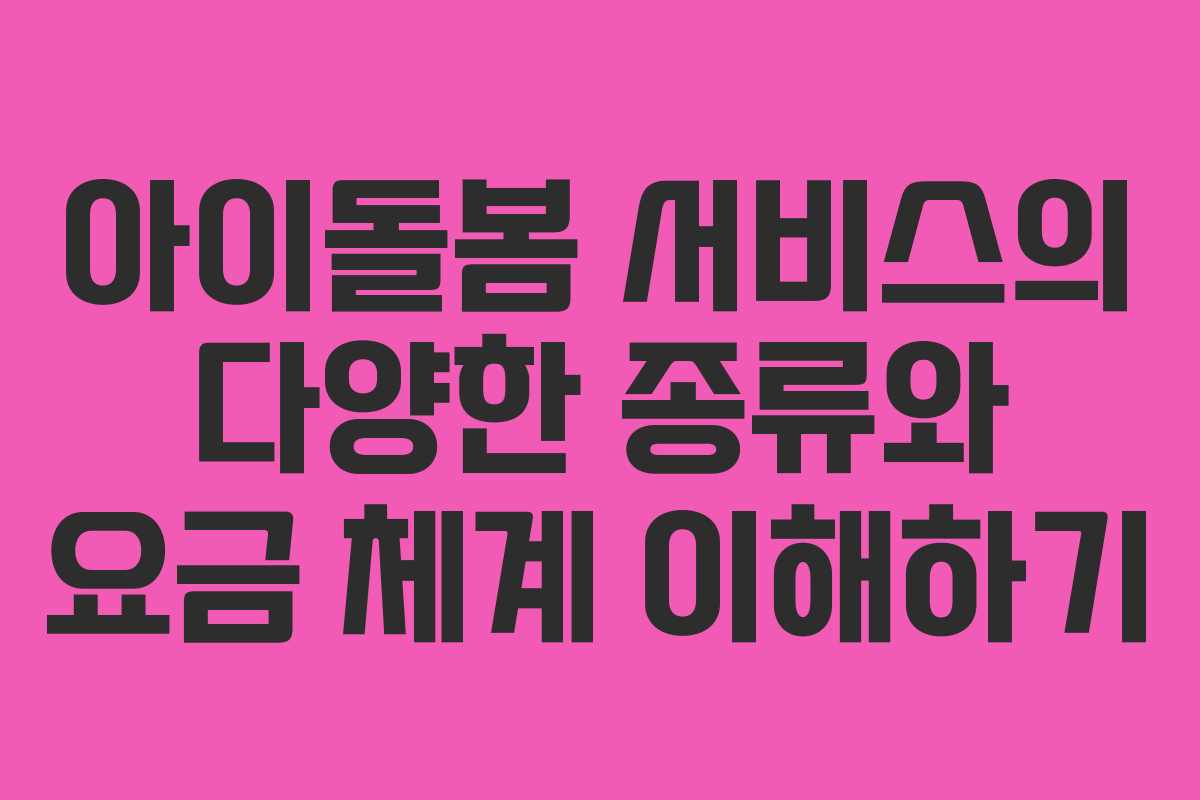 아이돌봄 서비스의 다양한 종류와 요금 체계 이해하기