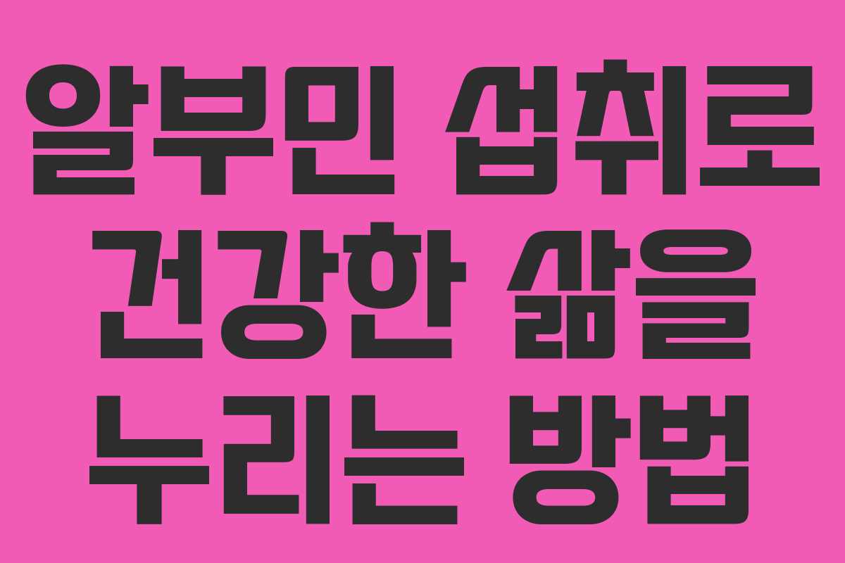 알부민 섭취로 건강한 삶을 누리는 방법