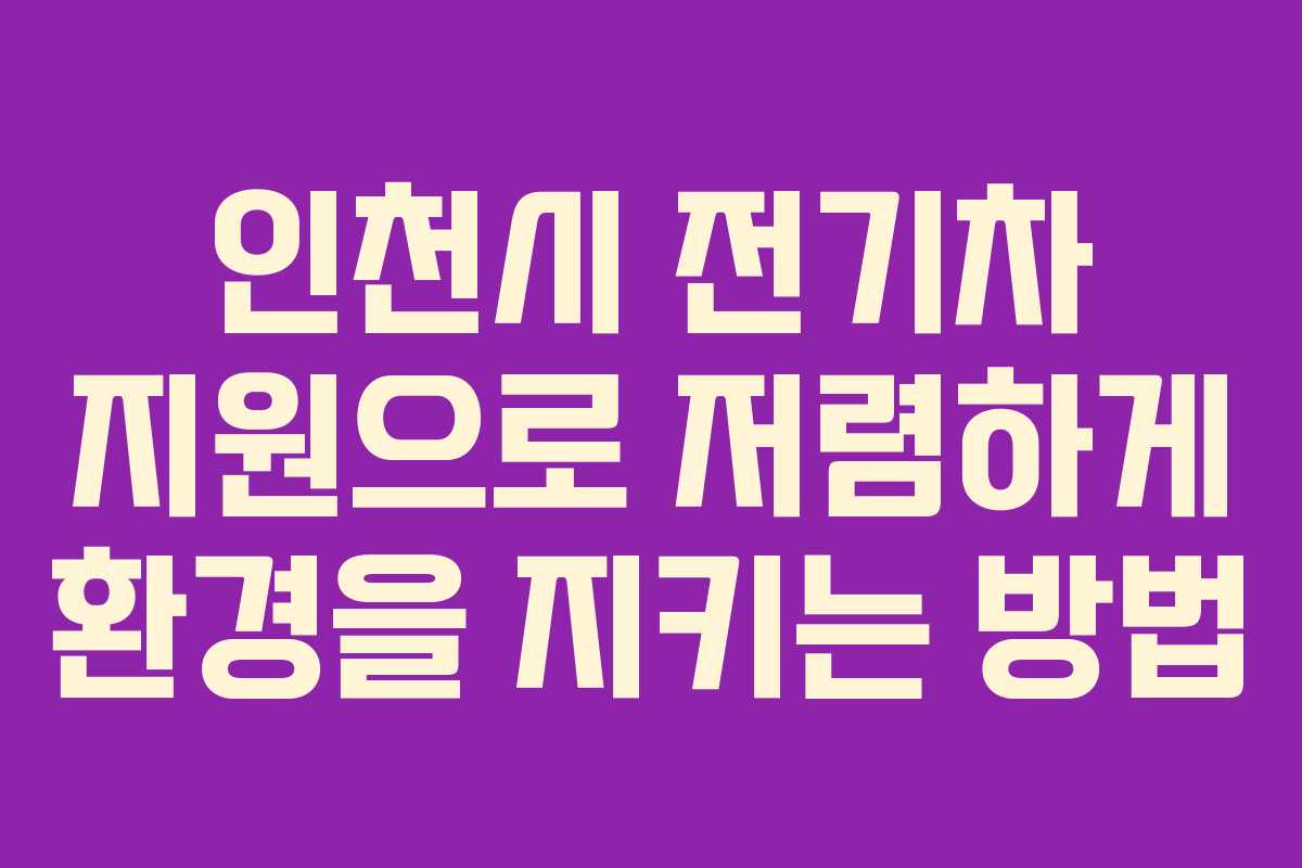 인천시 전기차 지원으로 저렴하게 환경을 지키는 방법
