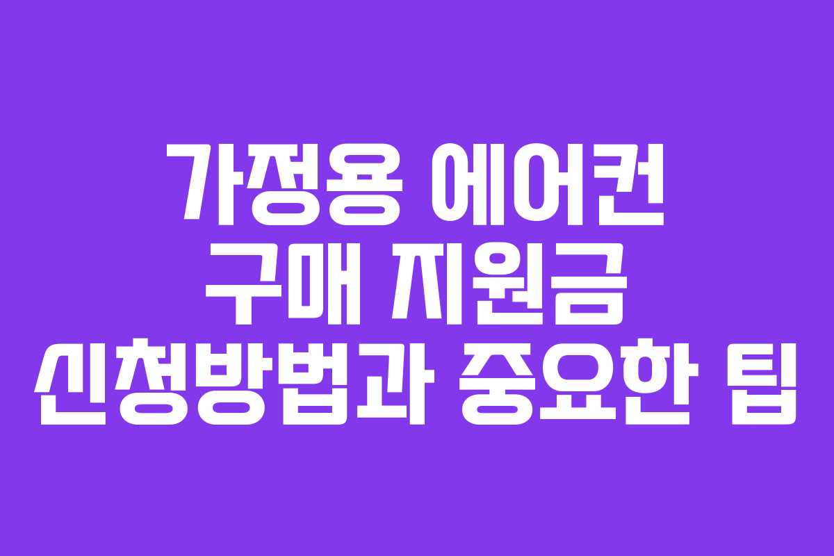 가정용 에어컨 구매 지원금 신청방법과 중요한 팁