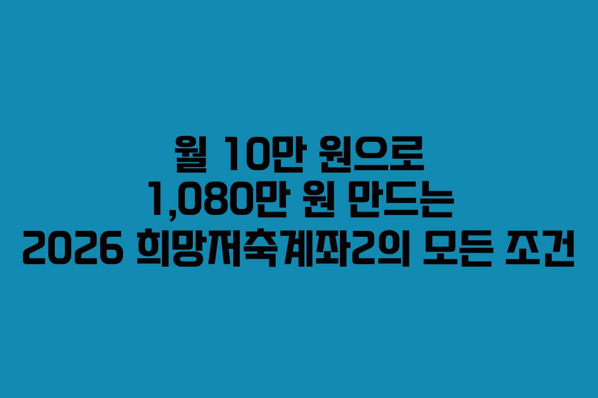 월 10만 원으로 1,080만 원 만드는 2026 희망저축계좌2의 모든 조건