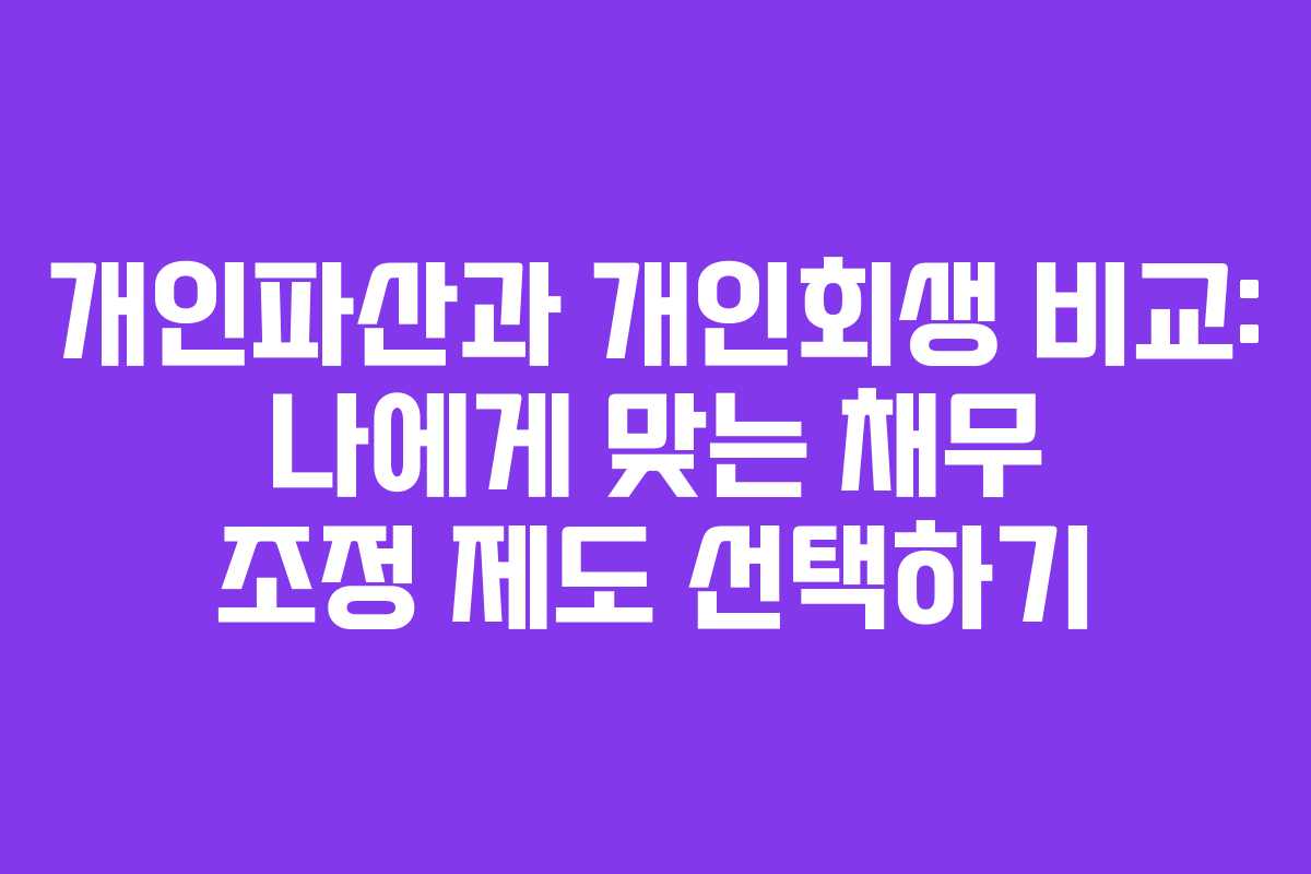 개인파산과 개인회생 비교: 나에게 맞는 채무 조정 제도 선택하기
