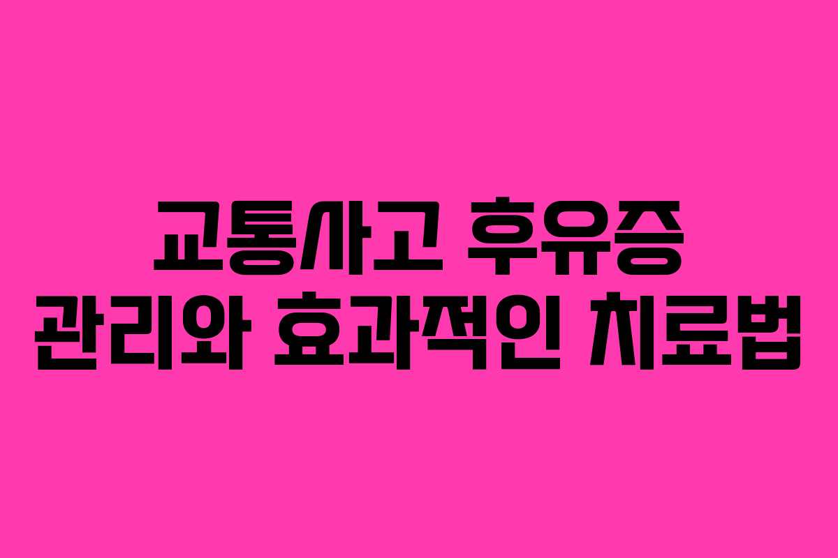 교통사고 후유증 관리와 효과적인 치료법