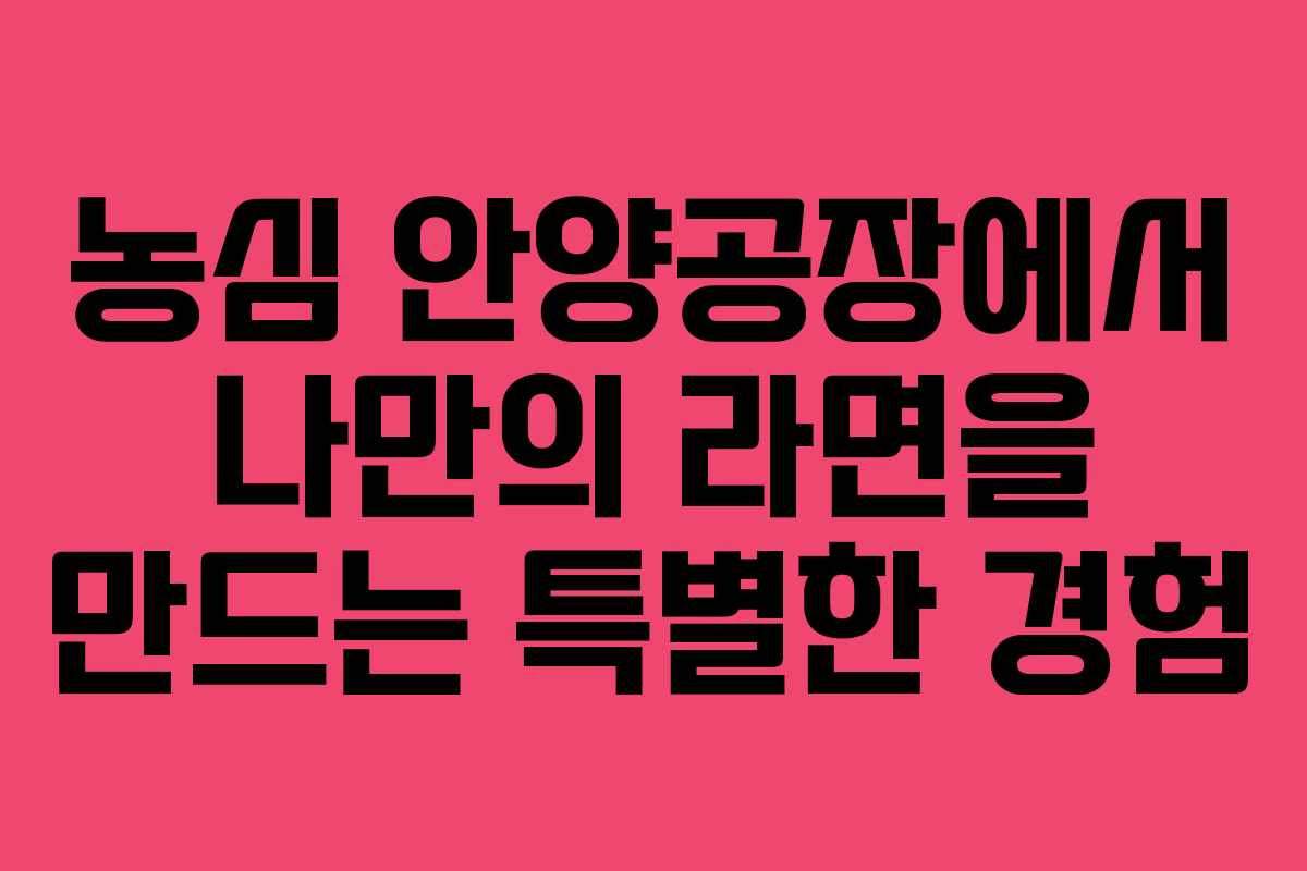 농심 안양공장에서 나만의 라면을 만드는 특별한 경험