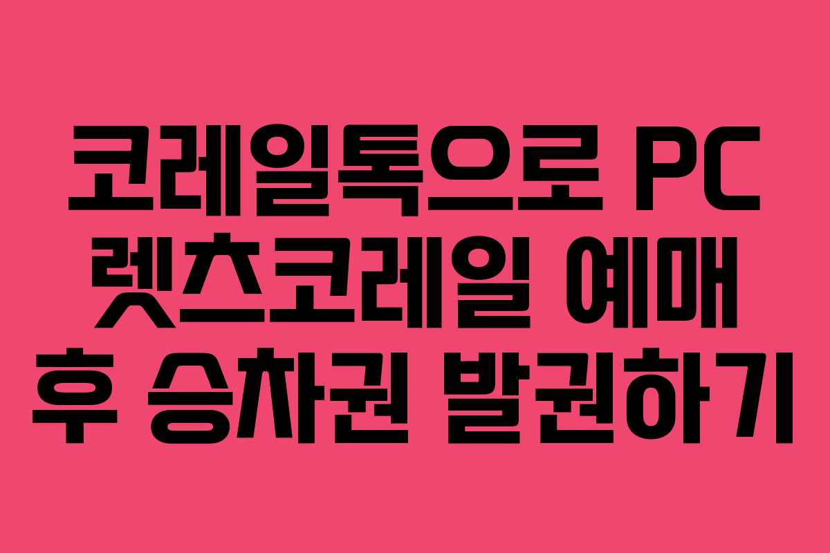 코레일톡으로 PC 렛츠코레일 예매 후 승차권 발권하기