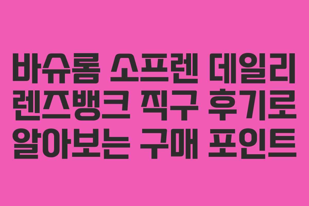 바슈롬 소프렌 데일리 렌즈뱅크 직구 후기로 알아보는 구매 포인트