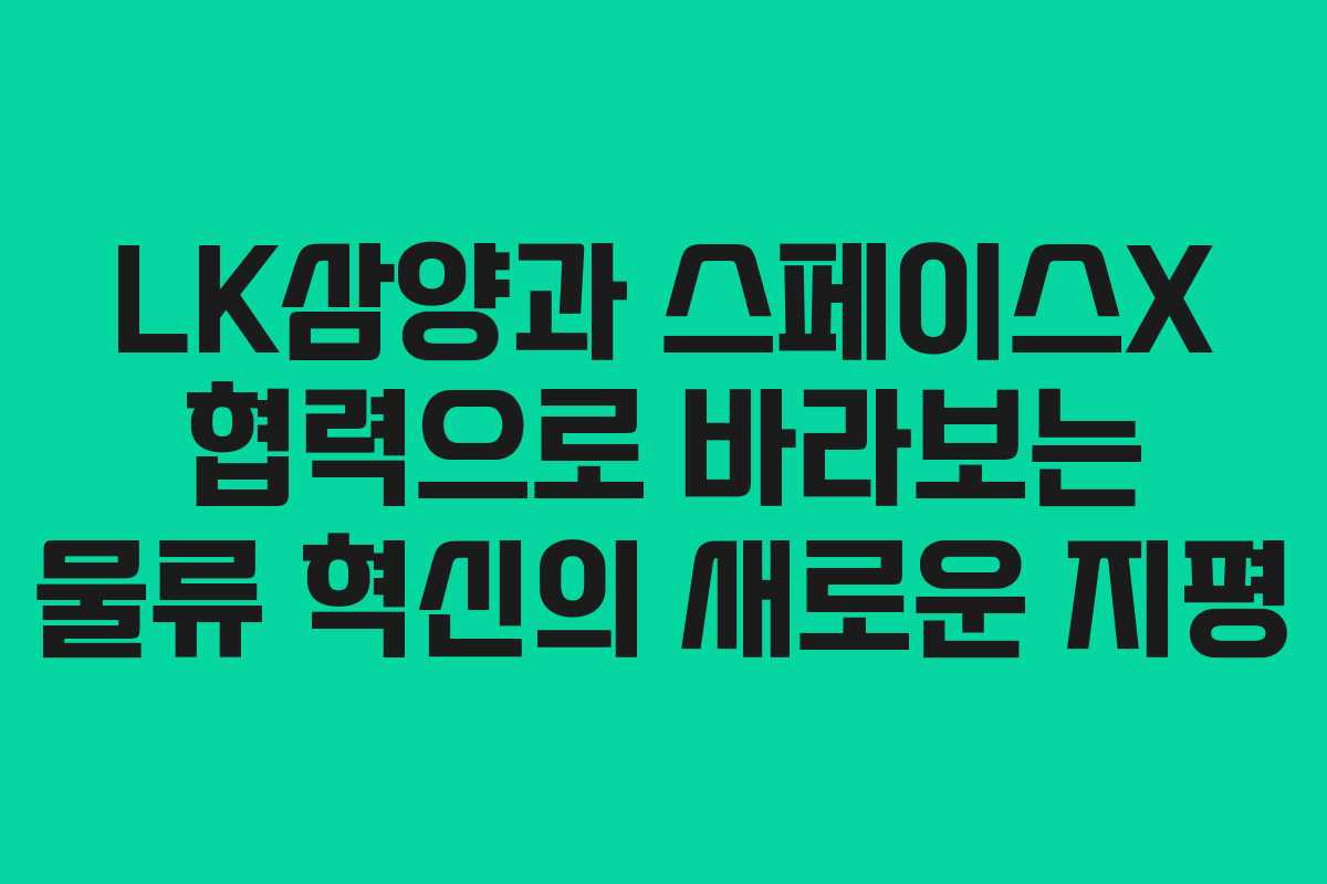 LK삼양과 스페이스X 협력으로 바라보는 물류 혁신의 새로운 지평