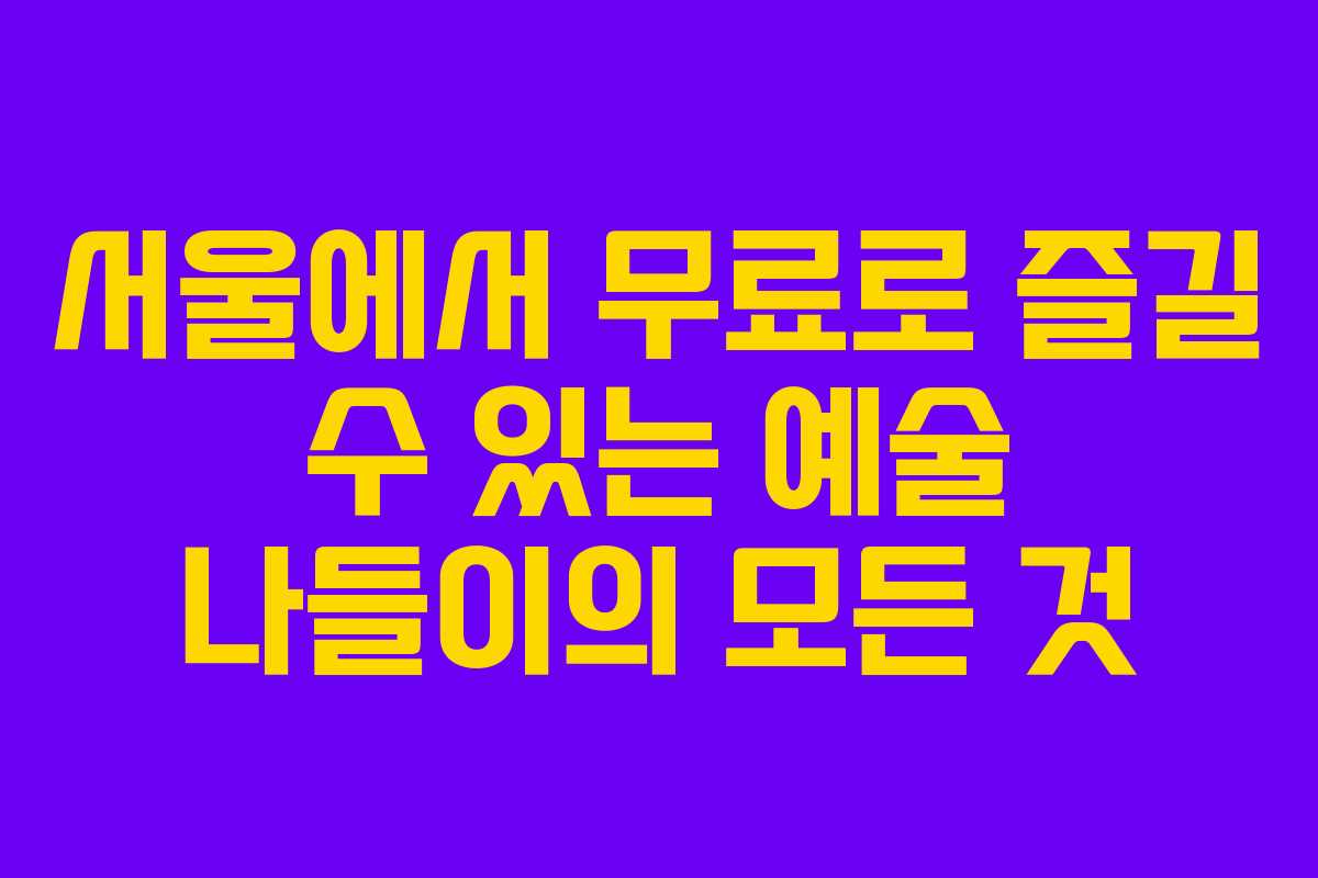 서울에서 무료로 즐길 수 있는 예술 나들이의 모든 것