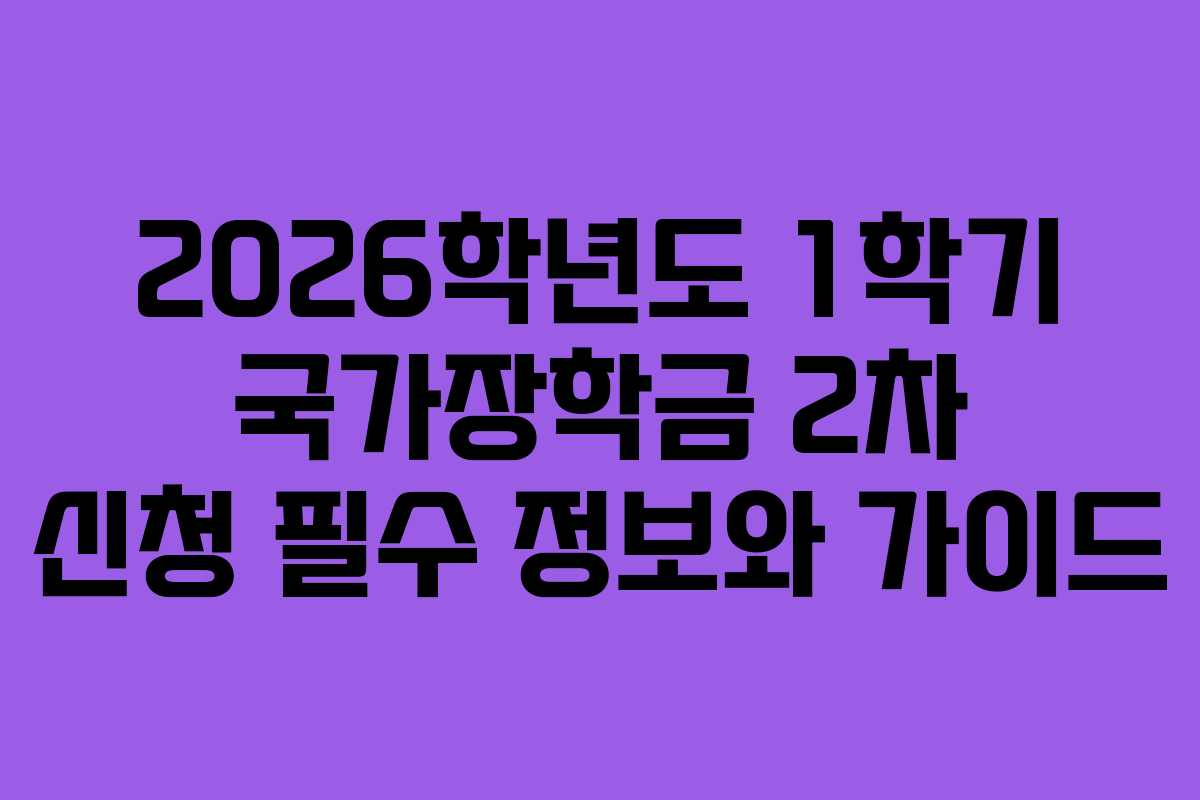 2026학년도 1학기 국가장학금 2차 신청 필수 정보와 가이드