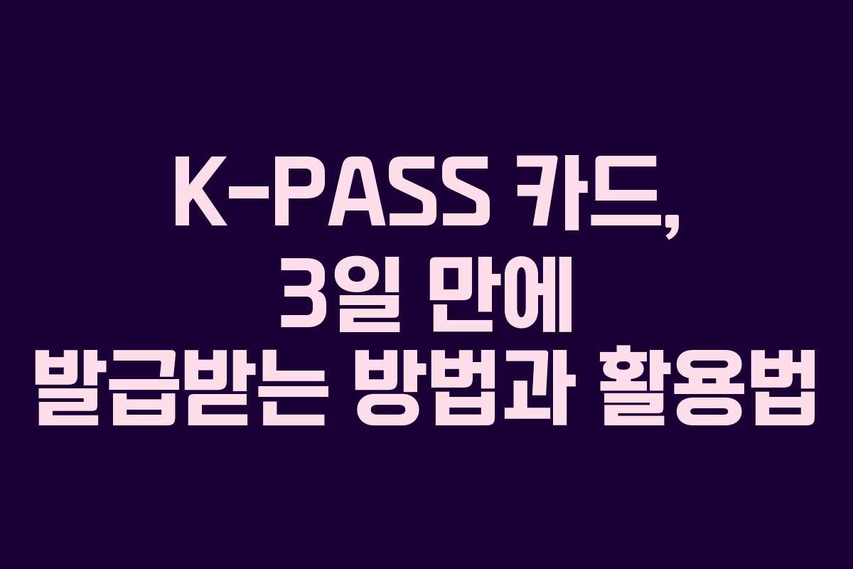 K-PASS 카드, 3일 만에 발급받는 방법과 활용법
