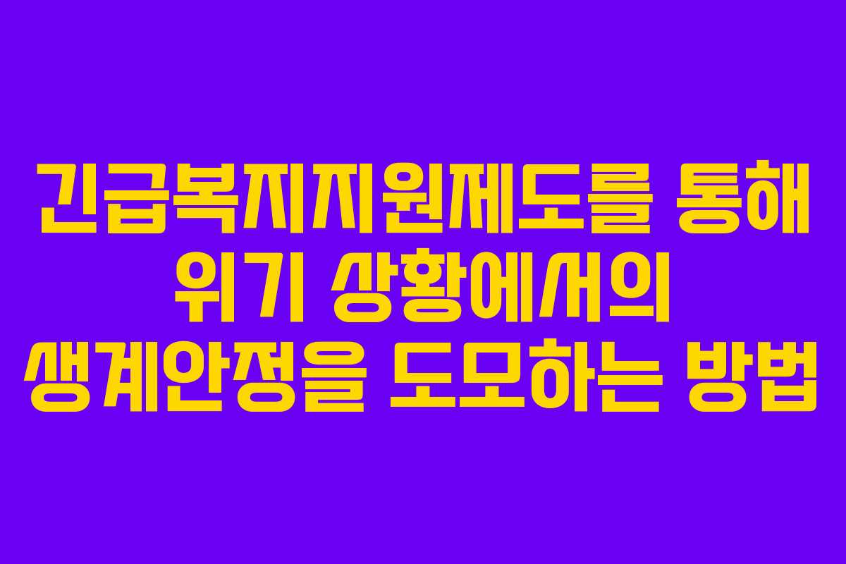 긴급복지지원제도를 통해 위기 상황에서의 생계안정을 도모하는 방법
