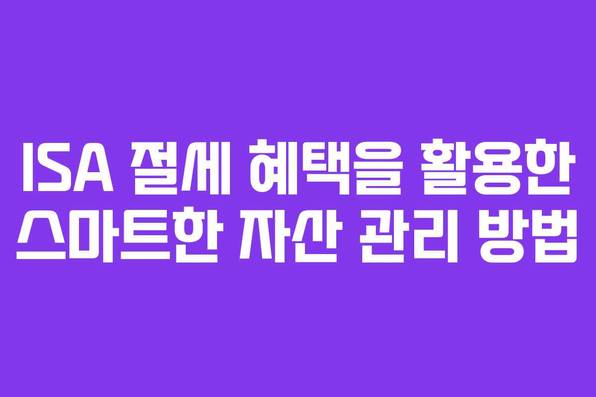 ISA 절세 혜택을 활용한 스마트한 자산 관리 방법