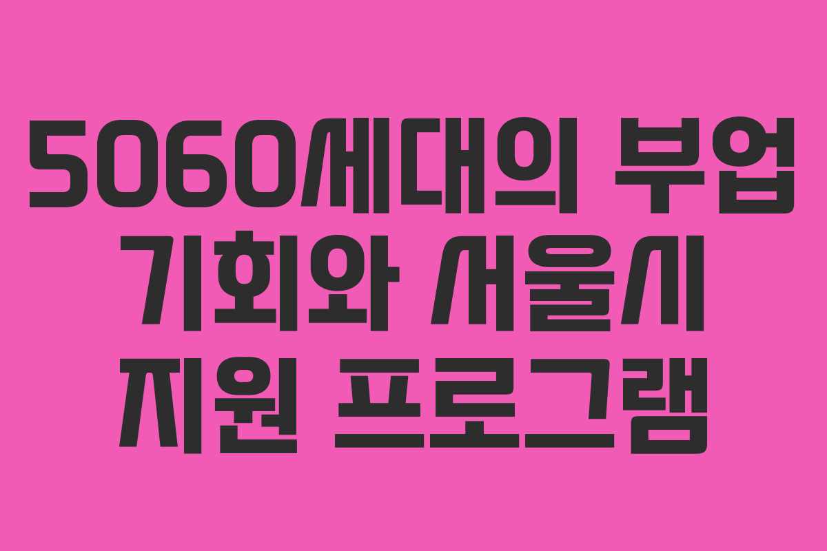 5060세대의 부업 기회와 서울시 지원 프로그램