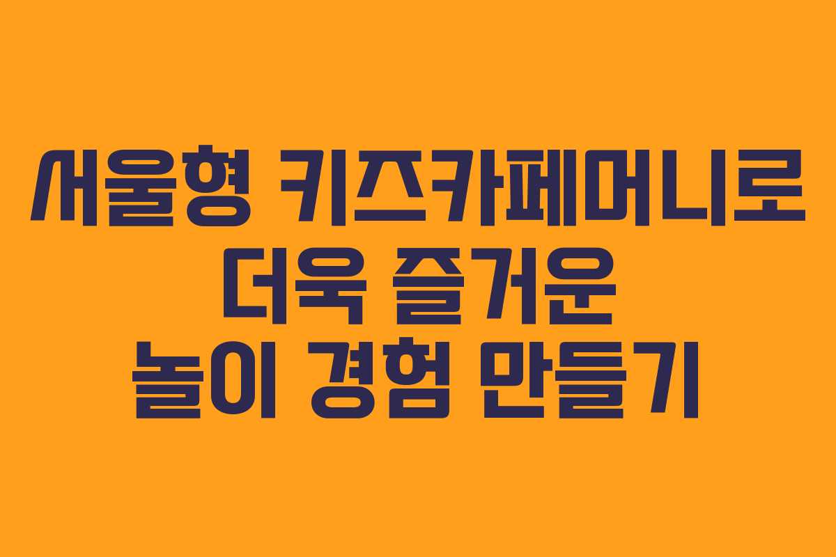 서울형 키즈카페머니로 더욱 즐거운 놀이 경험 만들기
