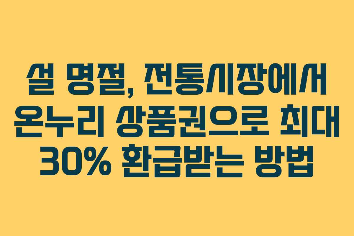 설 명절, 전통시장에서 온누리 상품권으로 최대 30% 환급받는 방법