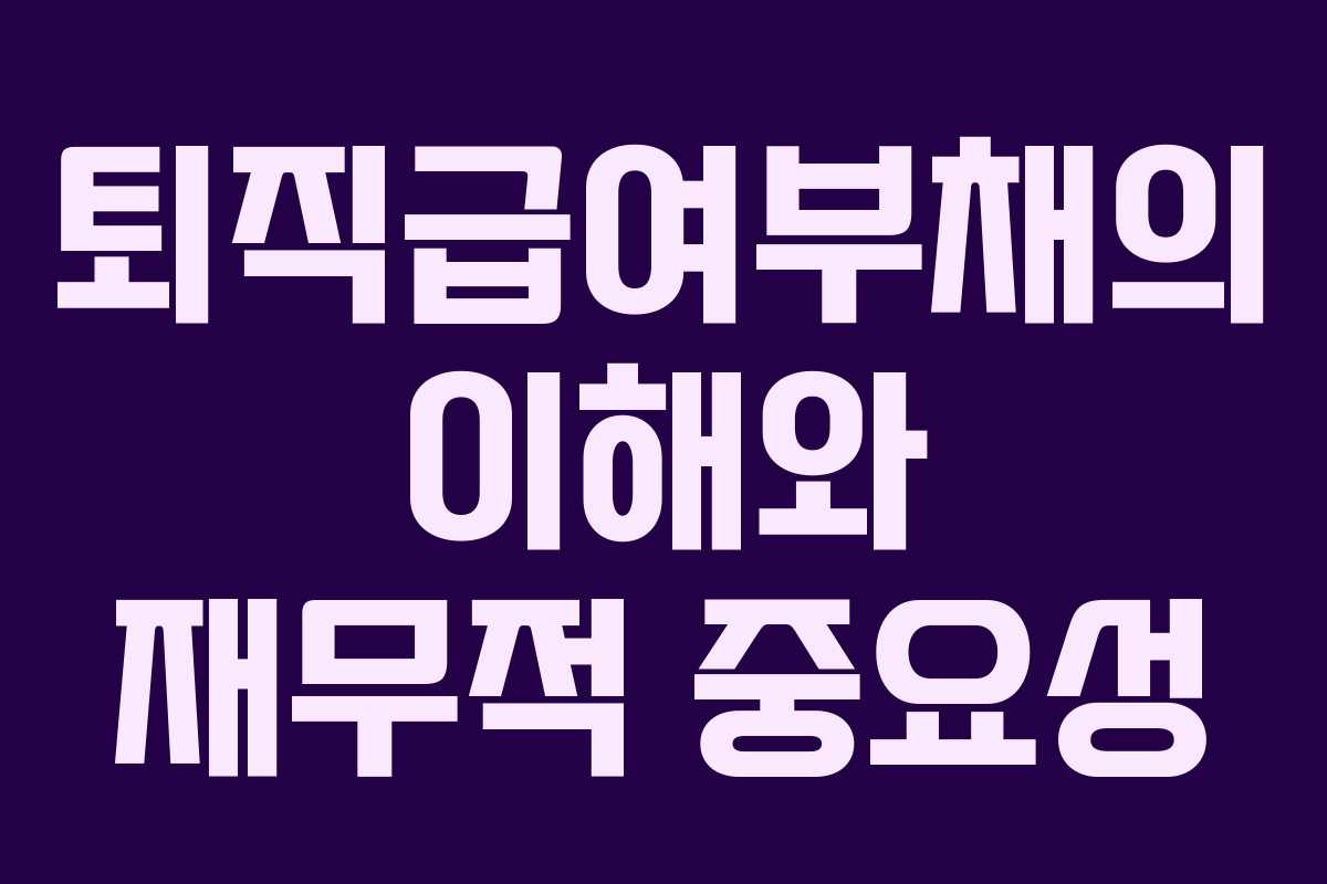 퇴직급여부채의 이해와 재무적 중요성