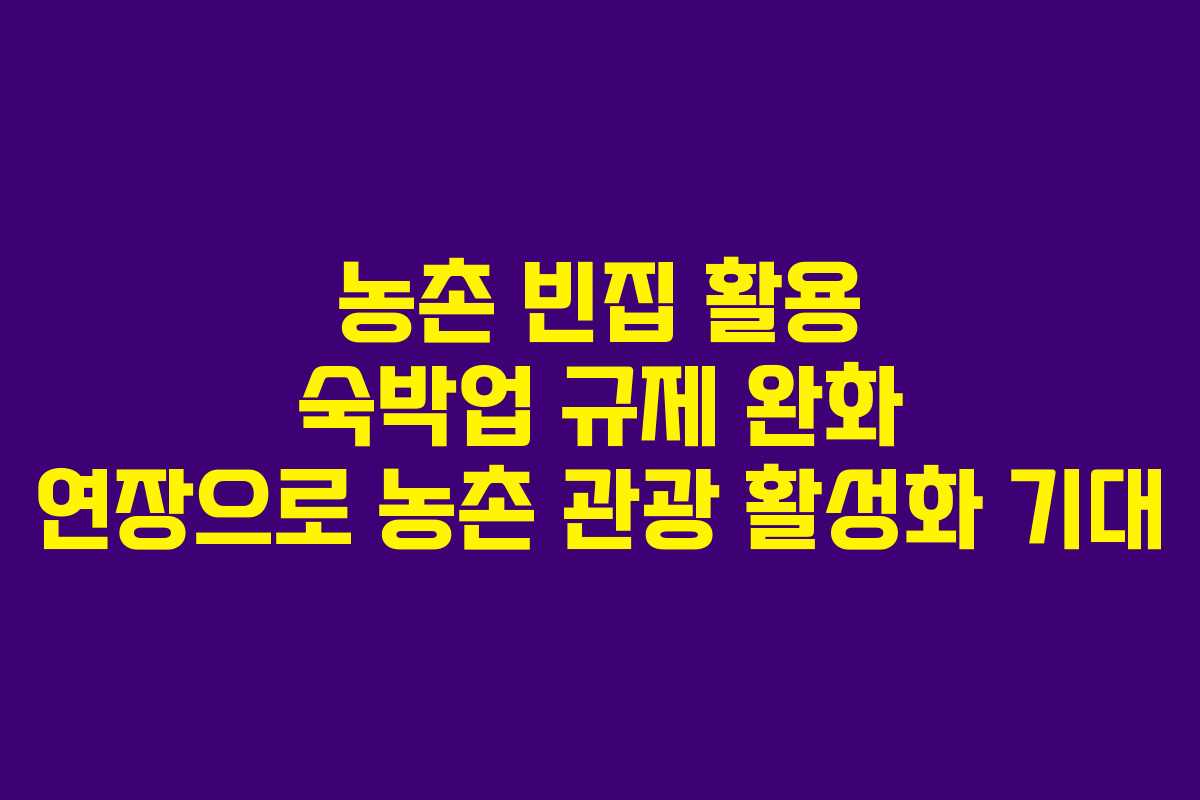 농촌 빈집 활용 숙박업 규제 완화 연장으로 농촌 관광 활성화 기대