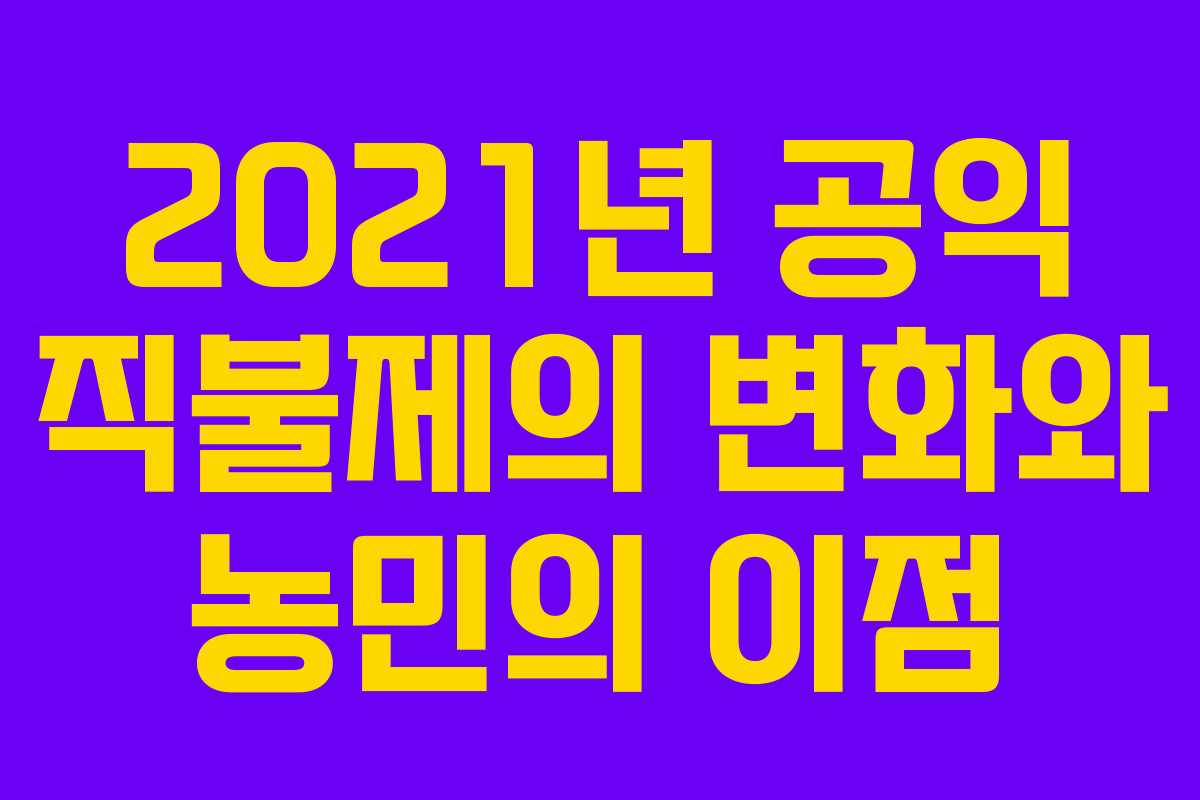2021년 공익 직불제의 변화와 농민의 이점