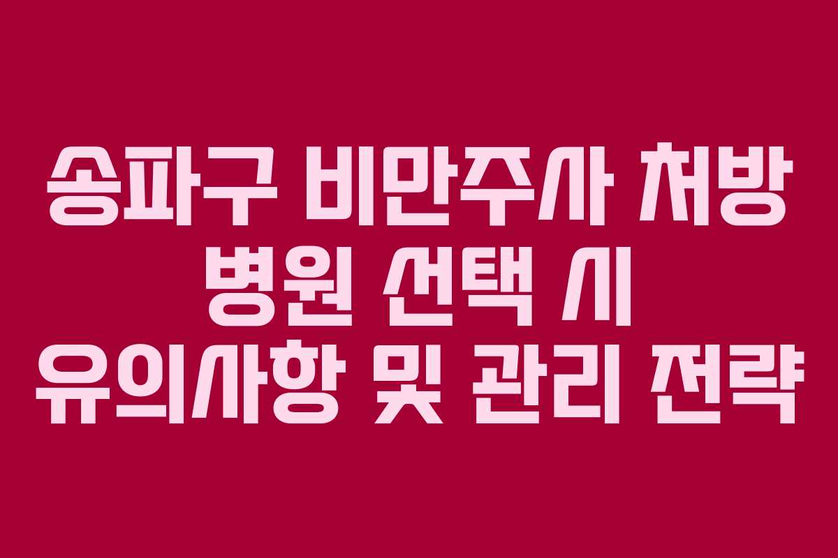 송파구 비만주사 처방 병원 선택 시 유의사항 및 관리 전략