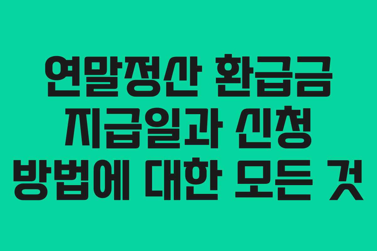 연말정산 환급금 지급일과 신청 방법에 대한 모든 것