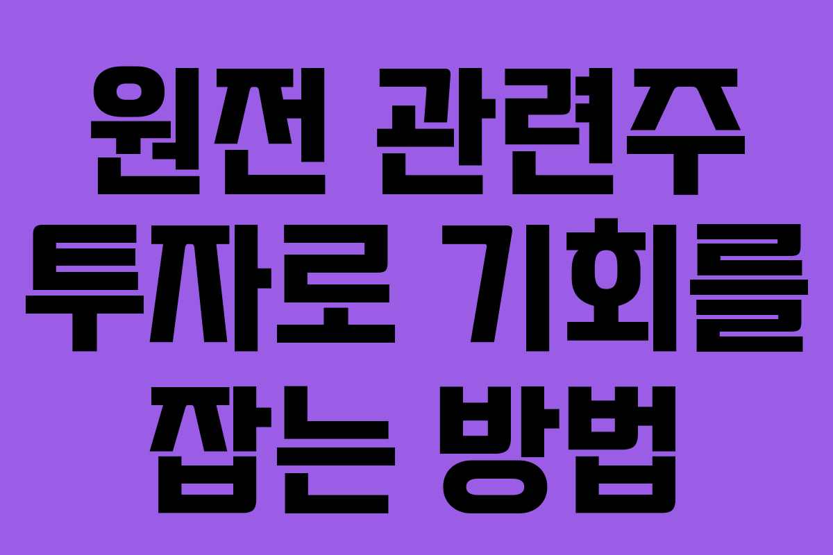 원전 관련주 투자로 기회를 잡는 방법