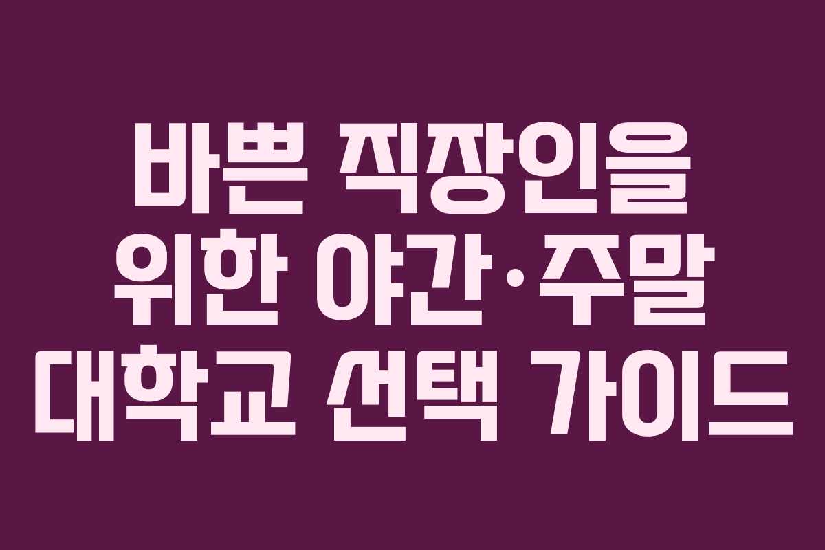 바쁜 직장인을 위한 야간·주말 대학교 선택 가이드