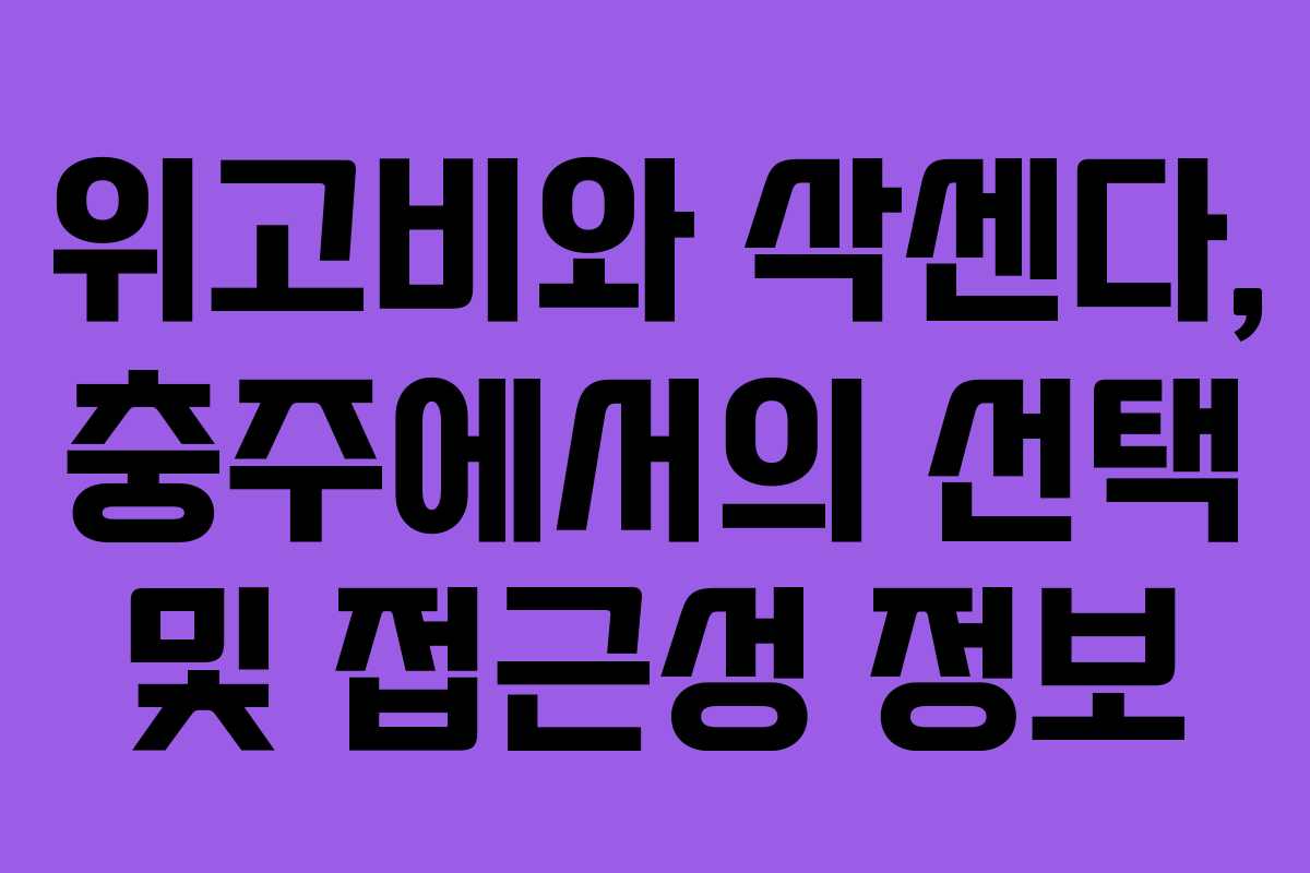 위고비와 삭센다, 충주에서의 선택 및 접근성 정보