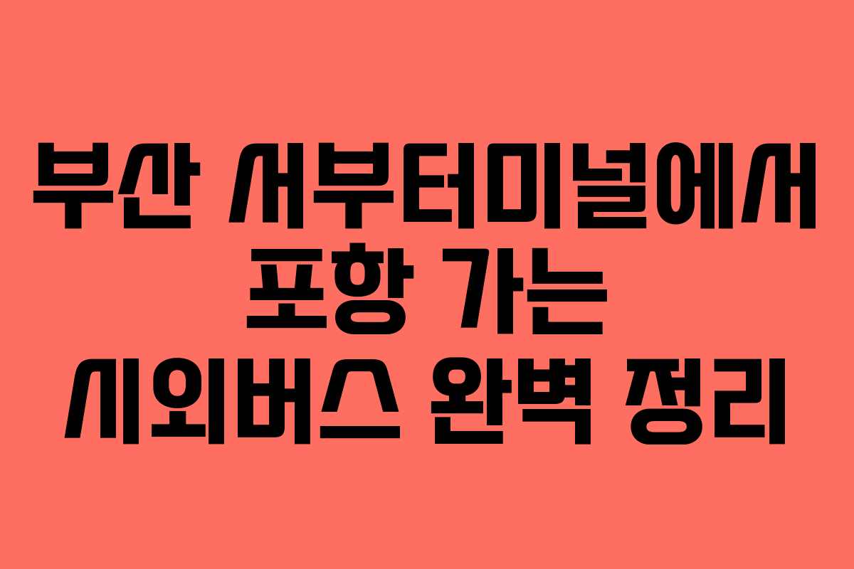 부산 서부터미널에서 포항 가는 시외버스 완벽 정리