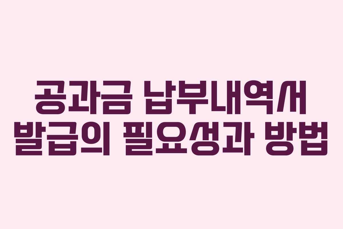 공과금 납부내역서 발급의 필요성과 방법