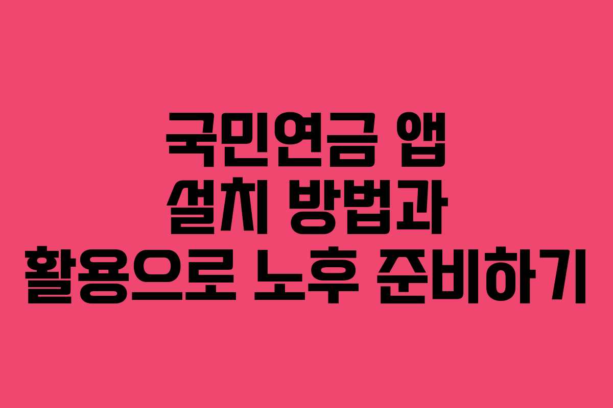 국민연금 앱 설치 방법과 활용으로 노후 준비하기