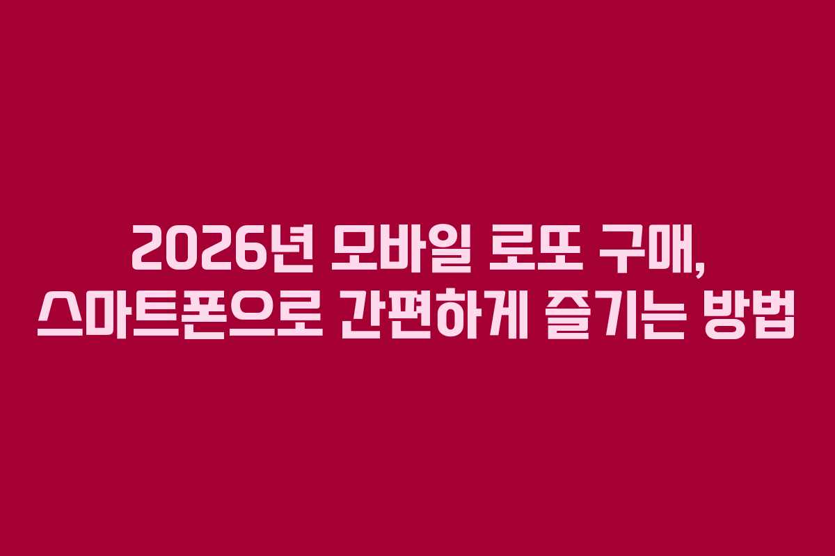 2026년 모바일 로또 구매, 스마트폰으로 간편하게 즐기는 방법