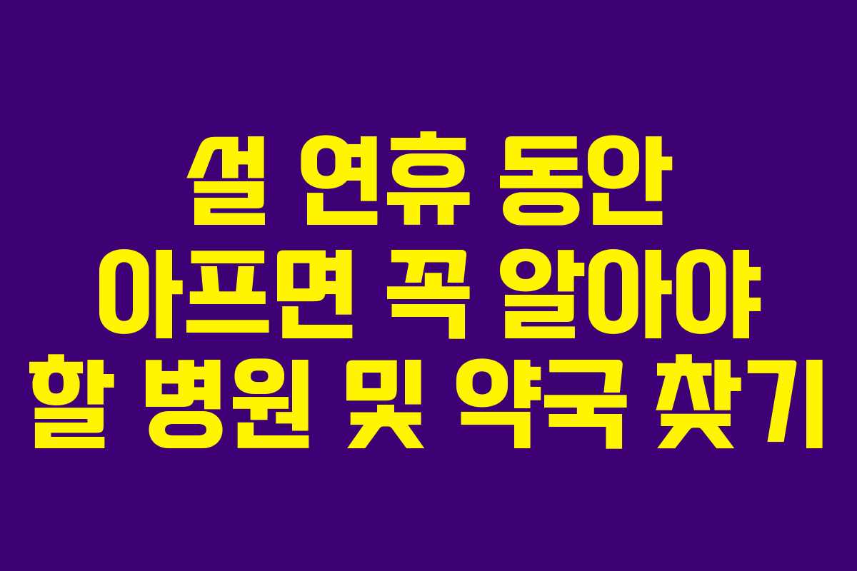 설 연휴 동안 아프면 꼭 알아야 할 병원 및 약국 찾기