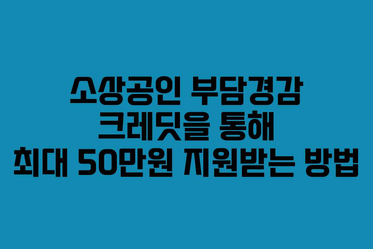 소상공인 부담경감 크레딧을 통해 최대 50만원 지원받는 방법