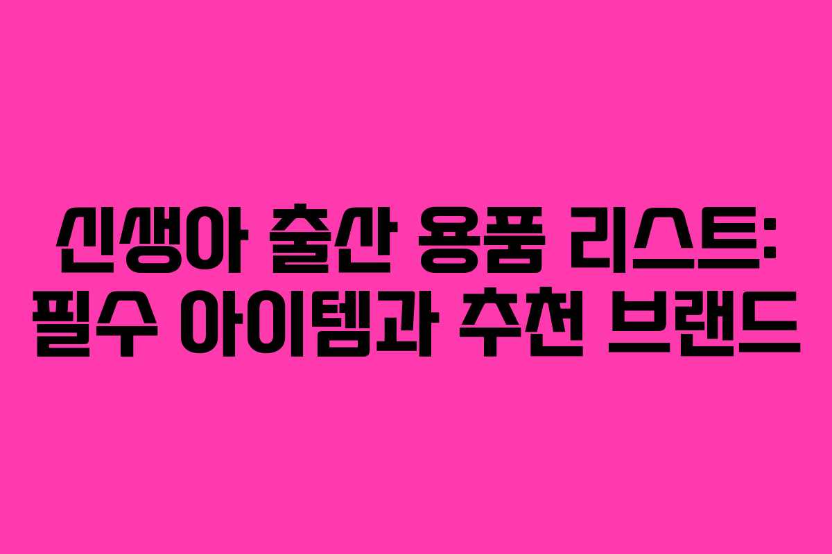 신생아 출산 용품 리스트: 필수 아이템과 추천 브랜드