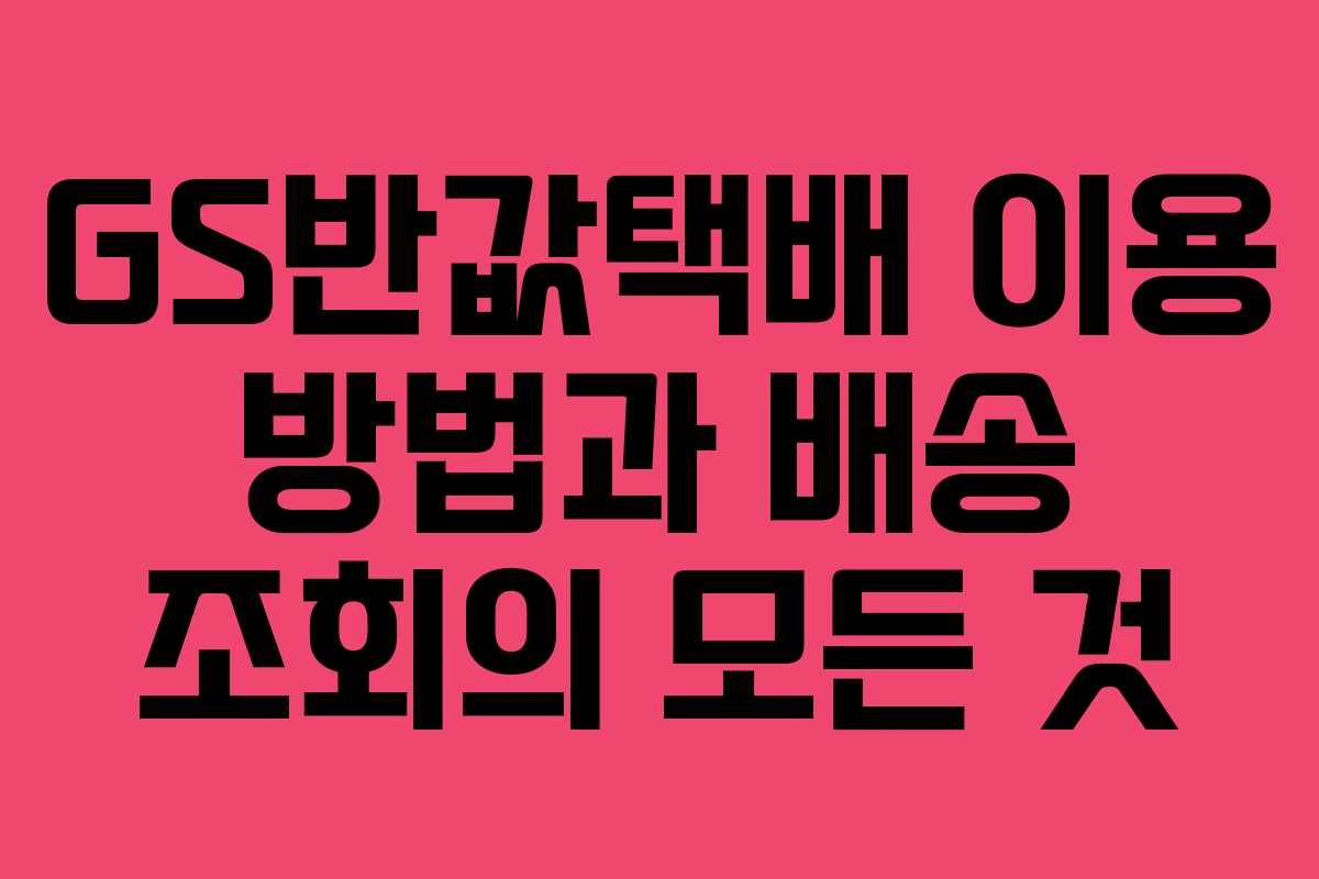 GS반값택배 이용 방법과 배송 조회의 모든 것