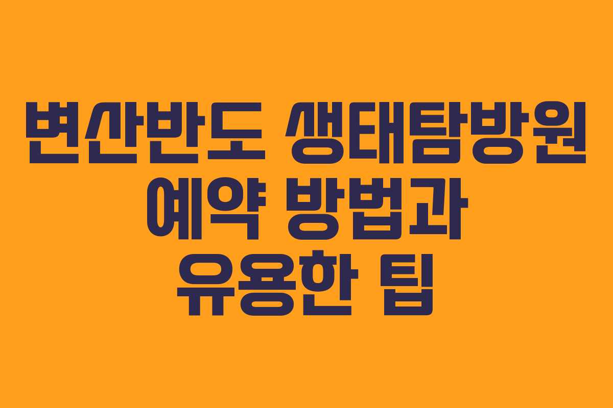 변산반도 생태탐방원 예약 방법과 유용한 팁