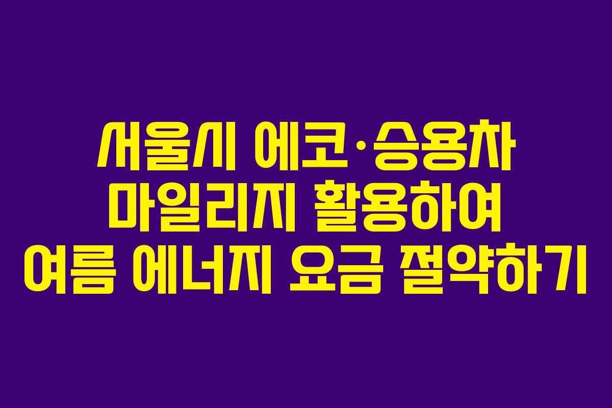 서울시 에코·승용차 마일리지 활용하여 여름 에너지 요금 절약하기