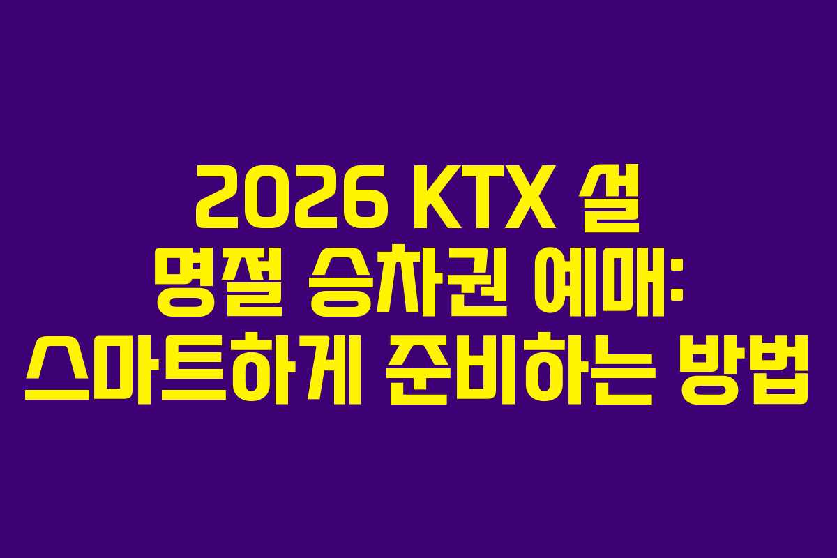 2026 KTX 설 명절 승차권 예매: 스마트하게 준비하는 방법
