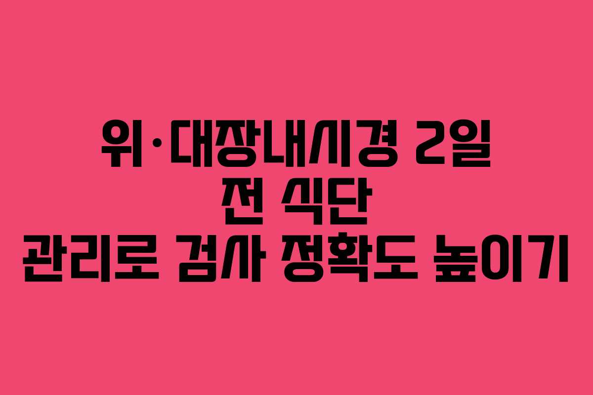 위·대장내시경 2일 전 식단 관리로 검사 정확도 높이기