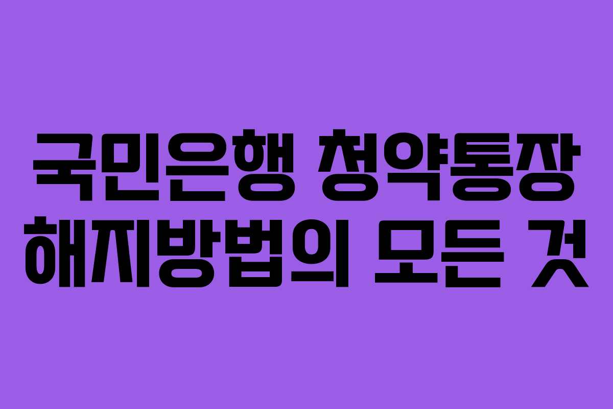 국민은행 청약통장 해지방법의 모든 것