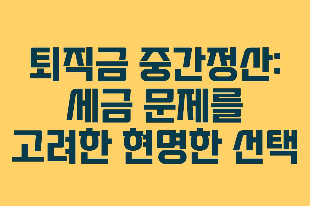 퇴직금 중간정산: 세금 문제를 고려한 현명한 선택